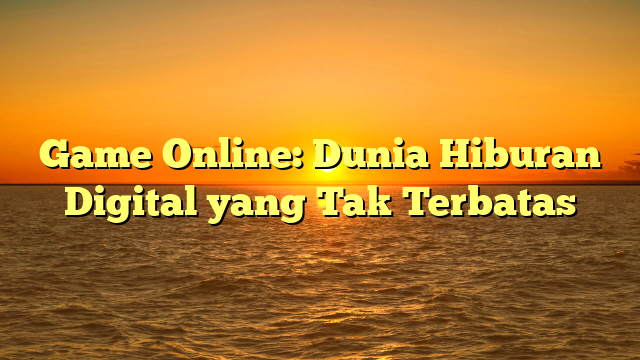 Game Online: Dunia Hiburan Digital yang Tak Terbatas